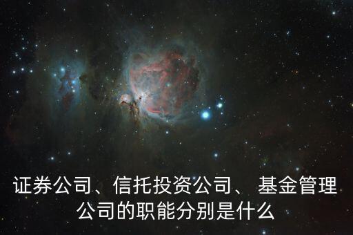 證券公司、信托投資公司、 基金管理公司的職能分別是什么