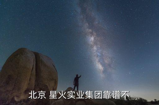北京 星火實業(yè)集團(tuán)靠譜不