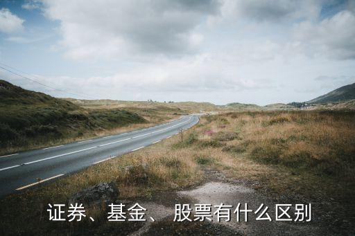  證券、基金、 股票有什么區(qū)別