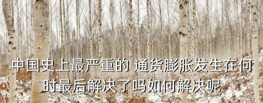 中國史上最嚴(yán)重的 通貨膨脹發(fā)生在何時(shí)最后解決了嗎如何解決呢