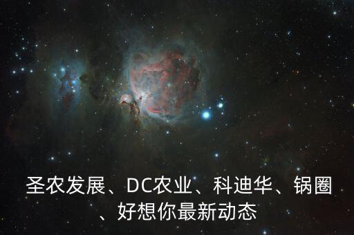  圣農(nóng)發(fā)展、DC農(nóng)業(yè)、科迪華、鍋圈、好想你最新動(dòng)態(tài)