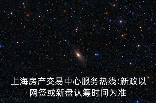  上海房產(chǎn)交易中心服務(wù)熱線:新政以網(wǎng)簽或新盤(pán)認(rèn)籌時(shí)間為準(zhǔn)