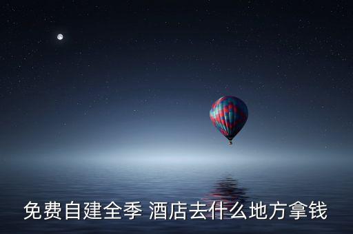 免費自建全季 酒店去什么地方拿錢