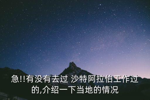 急!!有沒(méi)有去過(guò) 沙特阿拉伯工作過(guò)的,介紹一下當(dāng)?shù)氐那闆r