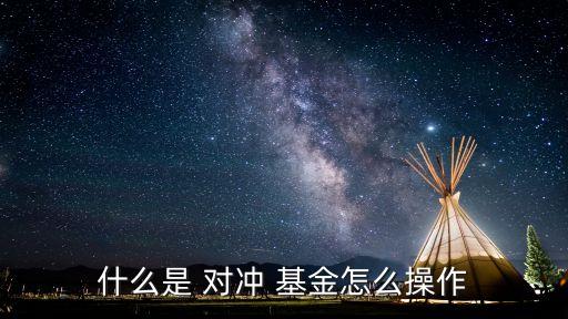 什么是 對(duì)沖 基金怎么操作