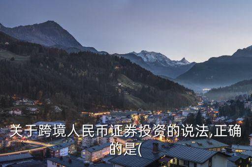 關(guān)于跨境人民幣證券投資的說(shuō)法,正確的是(