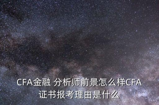 CFA金融 分析師前景怎么樣CFA證書報考理由是什么