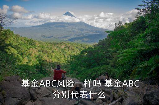  基金ABC風險一樣嗎 基金ABC分別代表什么