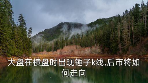 大盤在橫盤時出現錘子k線,后市將如何走向