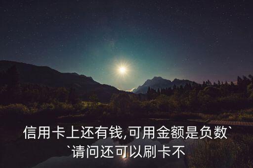  信用卡上還有錢,可用金額是負(fù)數(shù)``請(qǐng)問還可以刷卡不
