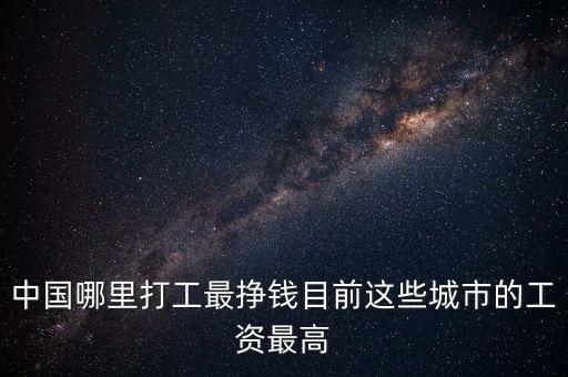 中國(guó)哪里打工最掙錢(qián)目前這些城市的工資最高
