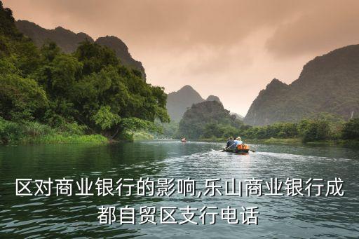 自貿(mào)區(qū)對(duì)商業(yè)銀行的影響,樂(lè)山商業(yè)銀行成都自貿(mào)區(qū)支行電話(huà)