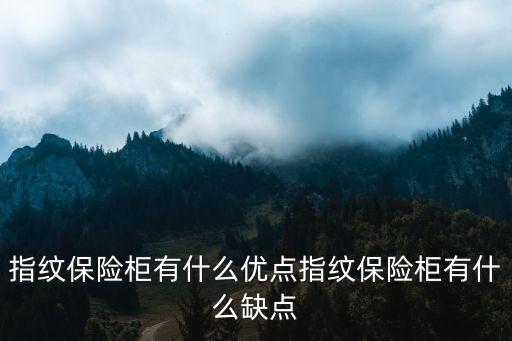 指紋保險柜有什么優(yōu)點(diǎn)指紋保險柜有什么缺點(diǎn)