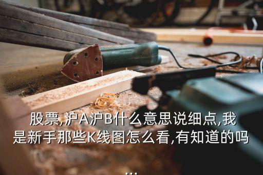  股票,滬A滬B什么意思說細點,我是新手那些K線圖怎么看,有知道的嗎...