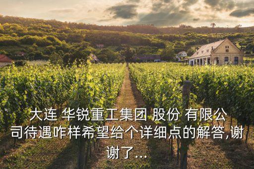  大連 華銳重工集團(tuán) 股份 有限公司待遇咋樣希望給個詳細(xì)點的解答,謝謝了...
