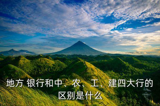 地方 銀行和中、農(nóng)、工、建四大行的區(qū)別是什么