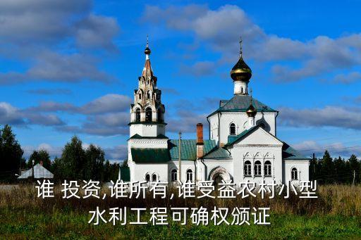 誰 投資,誰所有,誰受益農村小型 水利工程可確權頒證
