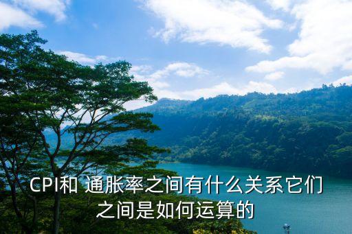 CPI和 通脹率之間有什么關系它們之間是如何運算的