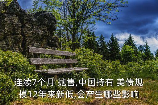 連續(xù)7個(gè)月 拋售,中國(guó)持有 美債規(guī)模12年來新低,會(huì)產(chǎn)生哪些影響