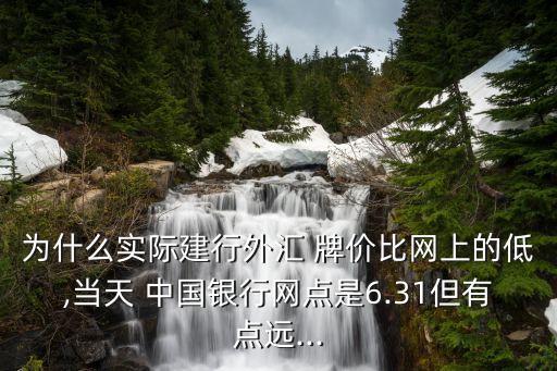 為什么實際建行外匯 牌價比網(wǎng)上的低,當天 中國銀行網(wǎng)點是6.31但有點遠...