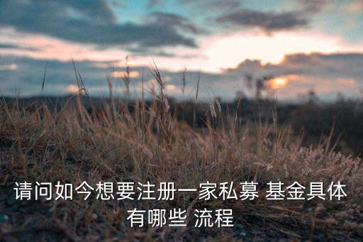請(qǐng)問如今想要注冊(cè)一家私募 基金具體有哪些 流程