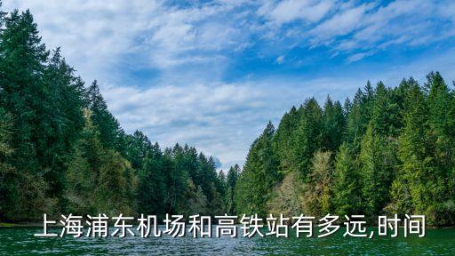  上海浦東機場和高鐵站有多遠,時間