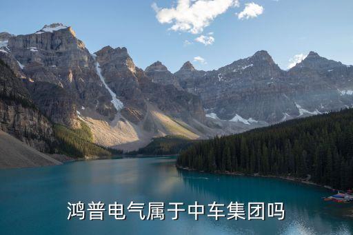 鴻普電氣屬于中車集團嗎