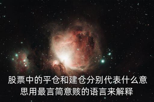  股票中的平倉(cāng)和建倉(cāng)分別代表什么意思用最言簡(jiǎn)意賅的語言來解釋