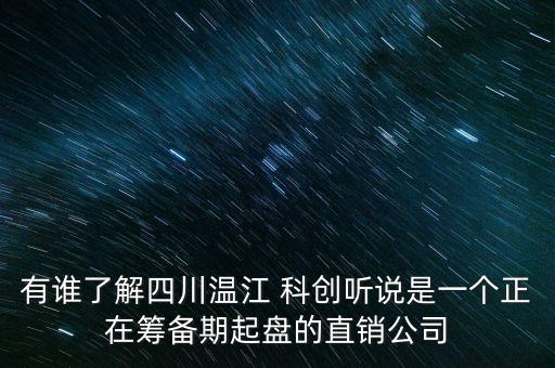 有誰(shuí)了解四川溫江 科創(chuàng)聽(tīng)說(shuō)是一個(gè)正在籌備期起盤的直銷公司