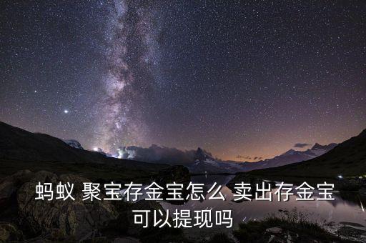  螞蟻 聚寶存金寶怎么 賣出存金寶可以提現嗎