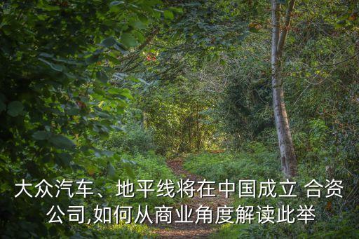 大眾汽車、地平線將在中國(guó)成立 合資 公司,如何從商業(yè)角度解讀此舉
