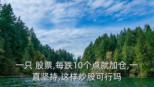 一只 股票,每跌10個點(diǎn)就加倉,一直堅(jiān)持,這樣炒股可行嗎