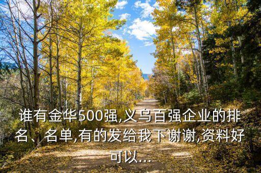 誰有金華500強(qiáng),義烏百強(qiáng)企業(yè)的排名、名單,有的發(fā)給我下謝謝,資料好可以...