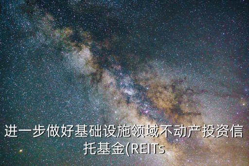 進(jìn)一步做好基礎(chǔ)設(shè)施領(lǐng)域不動產(chǎn)投資信托基金(REITs