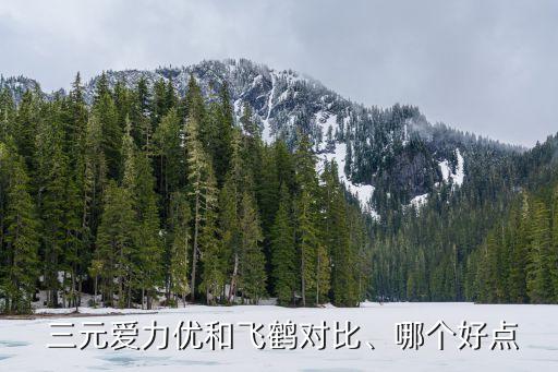  三元愛(ài)力優(yōu)和飛鶴對(duì)比、哪個(gè)好點(diǎn)