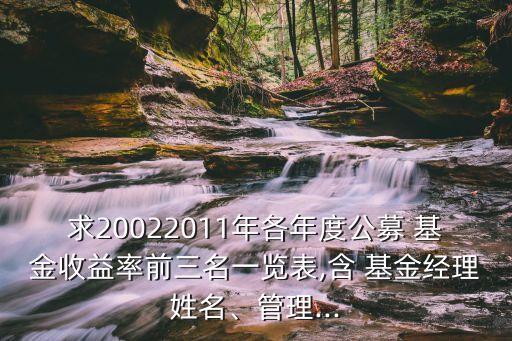 求20022011年各年度公募 基金收益率前三名一覽表,含 基金經(jīng)理姓名、管理...