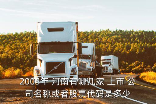 2005年 河南有哪幾家 上市 公司名稱(chēng)或者股票代碼是多少