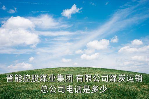 晉能控股煤業(yè)集團(tuán) 有限公司煤炭運(yùn)銷(xiāo)總公司電話(huà)是多少
