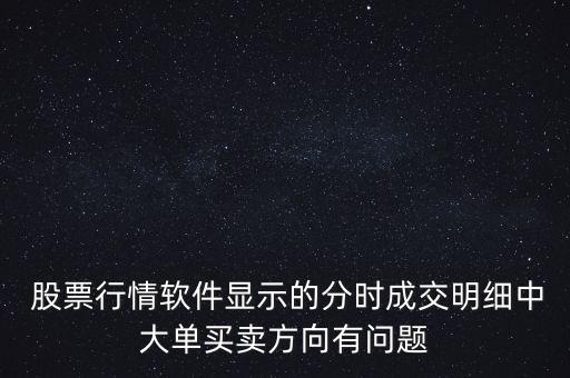  股票行情軟件顯示的分時成交明細(xì)中大單買賣方向有問題