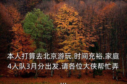 本人打算去北京游玩.時(shí)間充裕.家庭4人隊(duì)3月分出發(fā).請各位大俠幫忙弄...