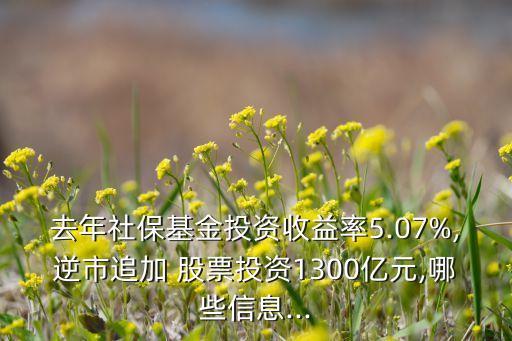 去年社?；鹜顿Y收益率5.07%,逆市追加 股票投資1300億元,哪些信息...