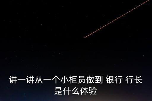 講一講從一個(gè)小柜員做到 銀行 行長是什么體驗(yàn)