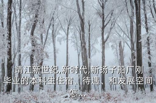  靖江新世紀,新時代,新?lián)P子船廠剛畢業(yè)的本科生住宿、待遇、和發(fā)展空間怎...
