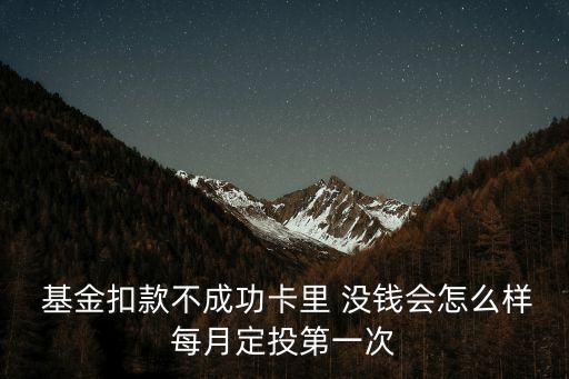  基金扣款不成功卡里 沒(méi)錢會(huì)怎么樣每月定投第一次