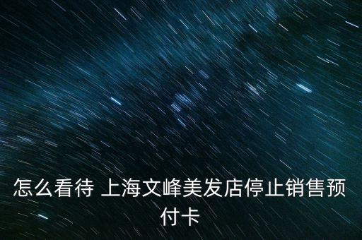 怎么看待 上海文峰美發(fā)店停止銷售預付卡