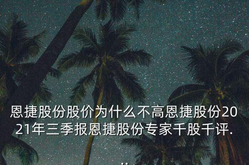 恩捷股份股價(jià)為什么不高恩捷股份2021年三季報(bào)恩捷股份專家千股千評...