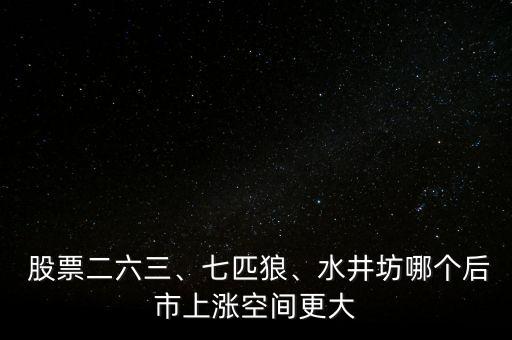  股票二六三、七匹狼、水井坊哪個后市上漲空間更大