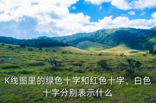 K線圖里的綠色十字和紅色十字、白色十字分別表示什么