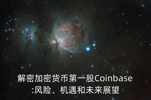 解密加密貨幣第一股Coinbase:風(fēng)險、機(jī)遇和未來展望