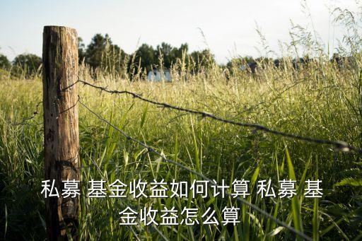  私募 基金收益如何計算 私募 基金收益怎么算